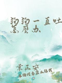 狗狗一直吐黄水怎么办