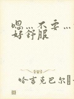 嗯…不要…啊…好舒服