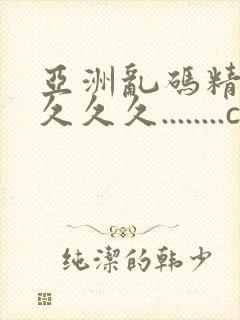 亚洲乱码精品久久久久........com