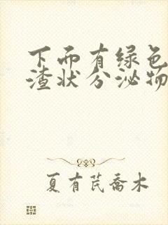 下面有绿色豆腐渣状分泌物