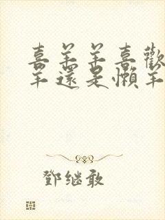 喜羊羊喜欢美羊羊还是懒羊羊