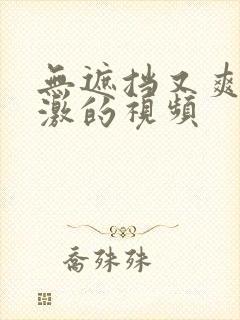 无遮挡又爽又刺激的视频