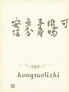 安卓手机可以微信分身吗