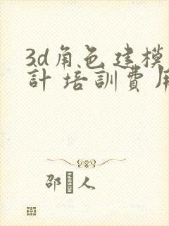 3d角色建模设计 培训费用