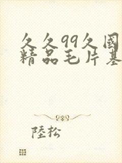 久久99久国产精品毛片基地