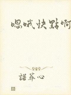 嗯哦快点啊用力