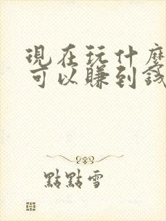 现在玩什么游戏可以赚到钱