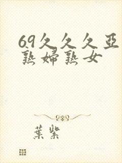 69久久久亚洲熟妇熟女