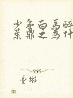 少年白马醉春风叶鼎之为什么自刎