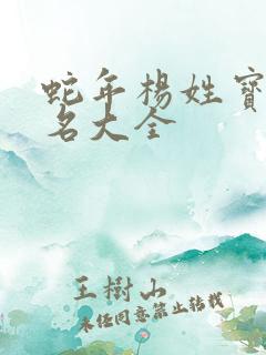 蛇年杨姓宝宝起名大全