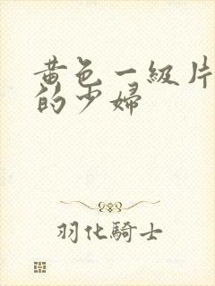 黄色一级片风骚的少妇