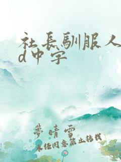 社长驯服人妻hd中字