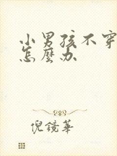 小男孩不穿内裤怎么办