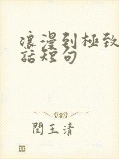 浪漫到极致的情话短句