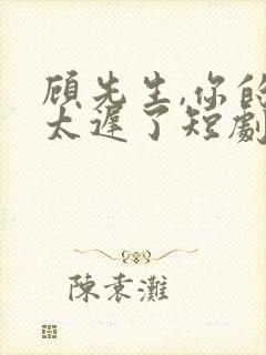 顾先生,你的爱太迟了短剧