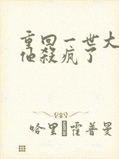 重回一世大少爷他杀疯了