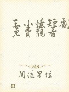 王小忆短剧全集免费观看