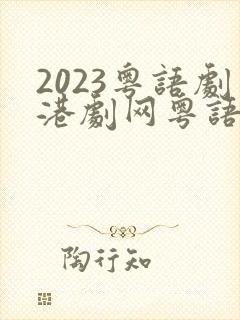 2023粤语剧港剧网粤语