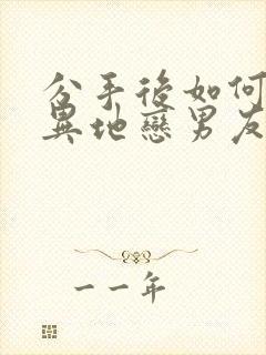 分手后如何挽回异地恋男友