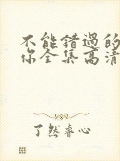 不能错过的只有你全集高清免费播放