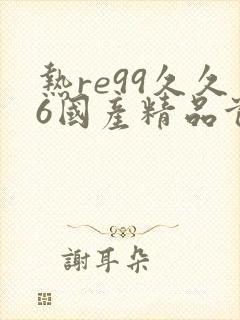 热re99久久6国产精品首页