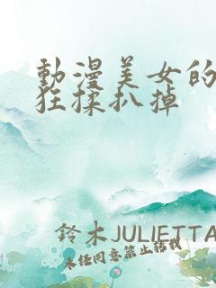 动漫美女的胸被狂揉扒掉