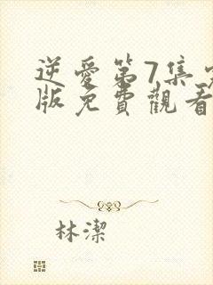 逆爱第7集完整版免费观看