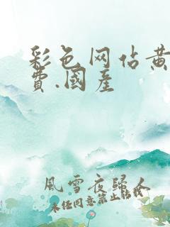 彩色网站黄色免费.国产