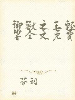 御兽之王轻泉流响全文免费阅读免费