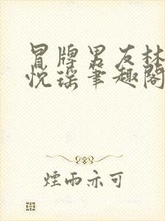 冒牌男友林天顾悦瑶笔趣阁