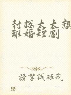 封总太太想和你离婚短剧