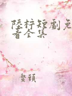 陆柠短剧免费观看全集