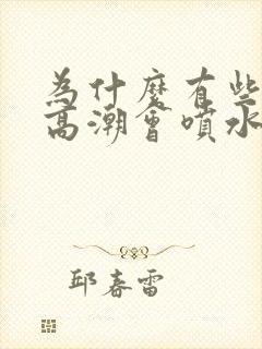 为什么有些女的高潮会喷水