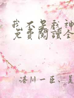 我不是戏神小说免费阅读全文无弹窗