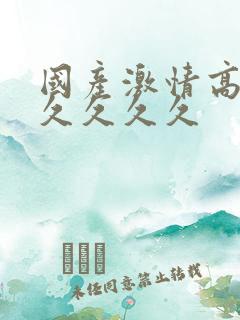 国产激情高潮久久久久久