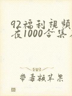 92福利视频午夜1000合集在线观看