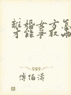 离婚女方怎么样才能争取两个孩子的抚养权