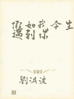 假如我今生无缘遇到你