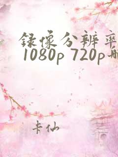 录像分辨率4k 1080p 720p哪个好