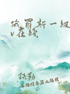 俄罗斯一级黄av在线