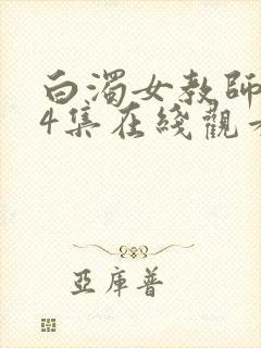 白浊女教师1～4集在线观看