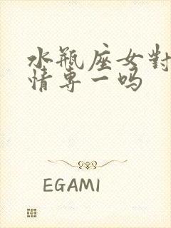 水瓶座女对待感情专一吗