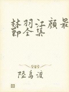 林羽江颜最新章节全集