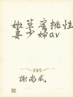 嫩草蜜桃性感人妻少妇av