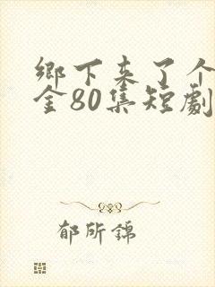 乡下来了个真千金80集短剧