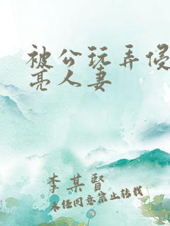 被公玩弄侵犯漂亮人妻