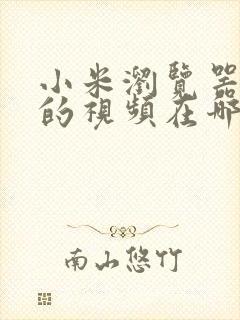 小米浏览器缓存的视频在哪个文件夹位置