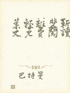 叶轻离裴靳墨全文免费阅读无弹窗