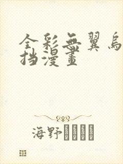 全彩无翼乌无遮挡漫画