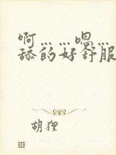 啊……嗯……被舔的好舒服